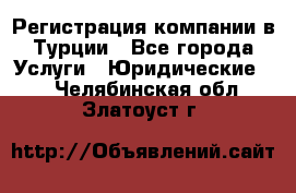 Регистрация компании в Турции - Все города Услуги » Юридические   . Челябинская обл.,Златоуст г.